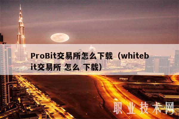 ProBit交易所怎么下载(whitebit交易所 怎么 下载)
